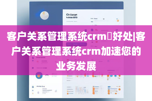 客户关系管理系统crm​好处|客户关系管理系统crm加速您的业务发展